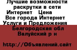 Лучшие возможности раскрутки в сети Интернет › Цена ­ 500 - Все города Интернет » Услуги и Предложения   . Белгородская обл.,Валуйский р-н